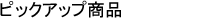 ピックアップ商品